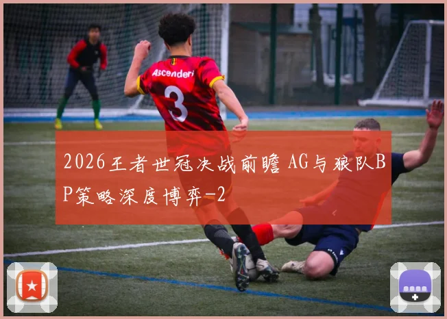 2026王者世冠决战前瞻 AG与狼队BP策略深度博弈