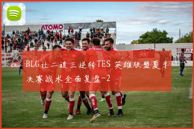 BLG让二追三逆转TES 英雄联盟夏季决赛战术全面复盘